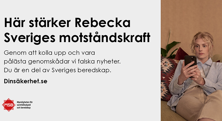 Bilden visar en ljushårig kvinna som sitter i en soffa och läser på sin mobiltelefon. Texten lyder "Här stärker Rebecka Sveriges motståndskraft. Genom att kolla upp och vara pålästa genomskådar vi falska nyheter. Du är en del av Sveriges beredskap. Dinsäkerhet.se"